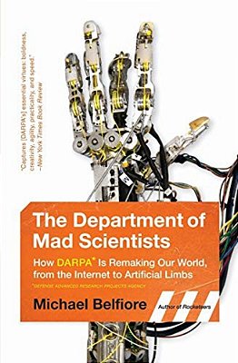 The Department Of Mad Scientists: How Darpa Is Remaking Our World, From The Internet To Artificial Limbs-..