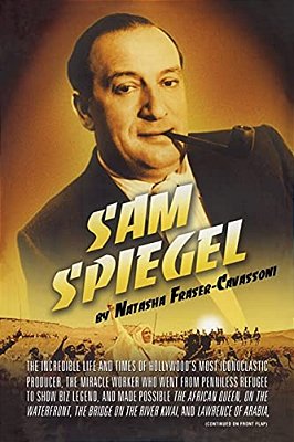 Sam Spiegel: The Incredible Life And Times Of Hollywood's Most Iconoclastic Producer, The Miracle Worker Who Went From Penniless Refugee To Showbiz Le-..
