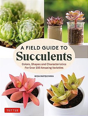 A Field Guide To Succulents: Colors, Shapes And Characteristics For Over 200 Amazing Varieties-..