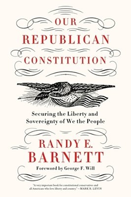 Our Republican Constitution: Securing The Liberty And Sovereignty Of We The People-..