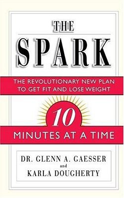 The Spark: The Revolutionary New Plan To Get Fit And Lose Weight--10 Minutes At A Time-..