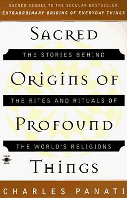Sacred Origins Of Profound Things: The Stories Behind The Rites And Rituals Of The World's Religions-..
