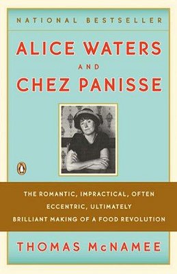Alice Waters And Chez Panisse: The Romantic, Impractical, Often Eccentric, Ultimately Brilliant Making Of A Food Revolution-..