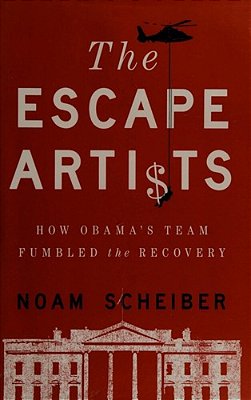 Escape Artists: How Obama's Team Fumbled The Recovery-..