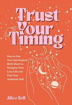 Trust Your Timing: How To Use Your Astrological Birth Chart To Navigate Your Love Life And Find Your Authentic Self-..