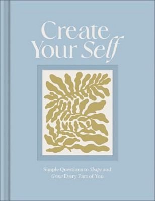 Create Your Self: A Guided Journal To Shape And Grow Every Part Of You-..