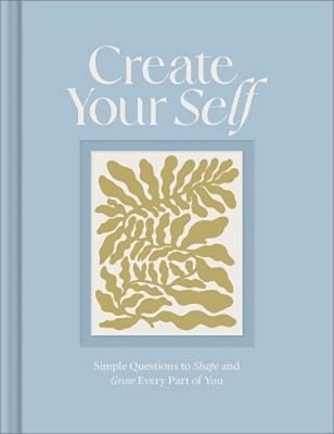Create Your Self: A Guided Journal To Shape And Grow Every Part Of You-..