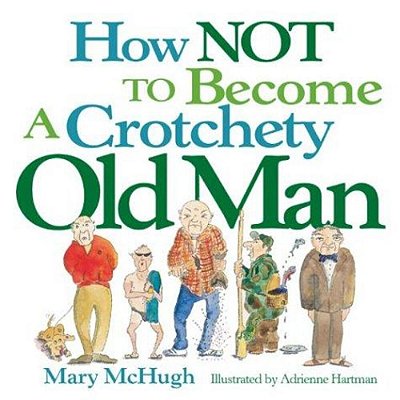 How Not To Become A Crotchety Old Man-..