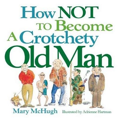 How Not To Become A Crotchety Old Man-..