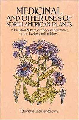 Medicinal And Other Uses Of North American Plants: A Historical Survey With Special Reference To The Eastern Indian Tribes-..