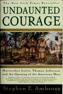 Undaunted Courage: Meriwether Lewis, Thomas Jefferson, And The Opening Of The American West-..