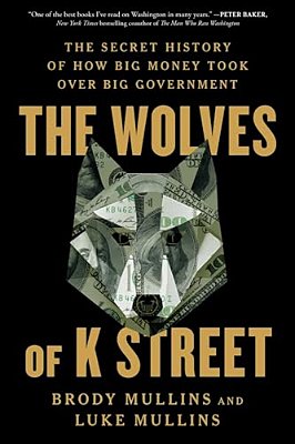 The Wolves Of K Street: The Secret History Of How Big Money Took Over Big Government-..