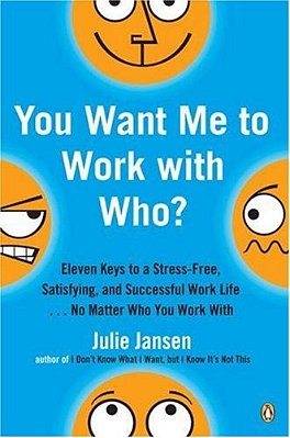 You Want Me To Work With Who?: Eleven Keys To A Stress-Free, Satisfying, And Successful Work Life... No Matter Who You Work With-..
