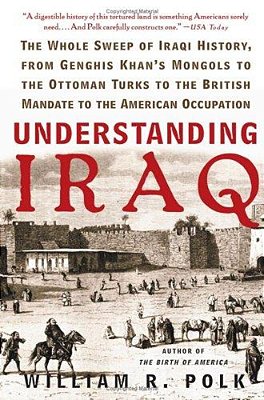 Understanding Iraq: The Whole Sweep Of Iraqi History, From Genghis Khan's Mongols To The Ottoman Turks To The British Mandate To The American Occupati-..