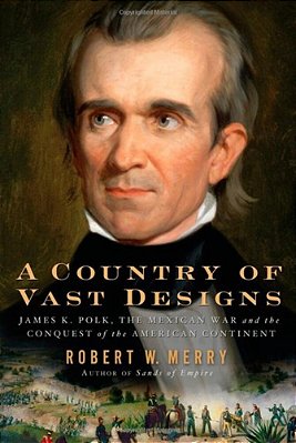 A Country Of Vast Designs: James K. Polk, The Mexican War And The Conquest Of The American Continent-..