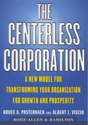 The Centerless Corporation: A New Model For Transforming Your Organization For Growth And Prosperity-..