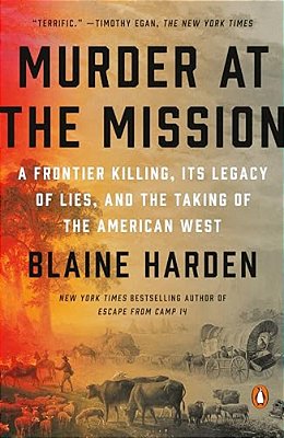 Murder At The Mission: A Frontier Killing, Its Legacy Of Lies, And The Taking Of The American West-..