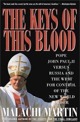 Keys Of This Blood: Pope John Paul II Versus Russia And The West For Control Of The New World Order-..