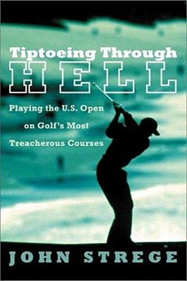 Tiptoeing Through Hell: Playing The U. S. Open On Golf's Most Treacherous Courses-..