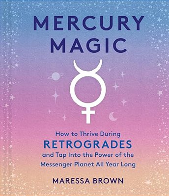 Mercury Magic: How To Thrive During Retrogrades And Tap Into The Power Of The Messenger Planet All Year Long-..