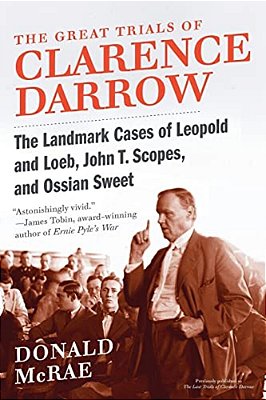 The Great Trials Of Clarence Darrow: The Landmark Cases Of Leopold And Loeb, John T. Scopes, And Ossian Sweet-..