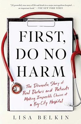 First, Do No Harm: The Dramatic Story Of Real Doctors And Patients Making Impossible Choices At A Big-City Hospital-..