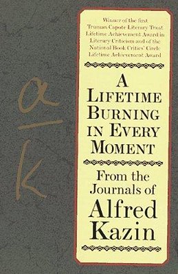 A Lifetime Burning In Every Moment: From The Journals Of Alfred Kazin-..