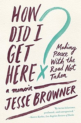 How Did I Get Here?: Making Peace With The Road Not Taken: A Memoir-..