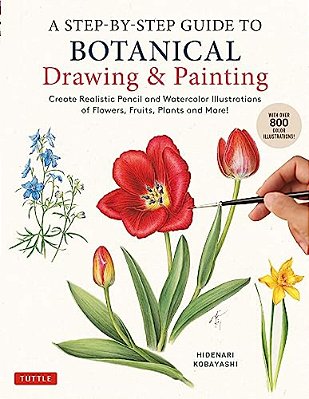 A Step-By-step Guide To Botanical Drawing & Painting: Create Realistic Pencil And Watercolor Illustrations Of Flowers, Fruits, Plants And More! (With-..