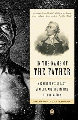 In The Name Of The Father: Washington's Legacy, Slavery, And The Making Of A Nation-..