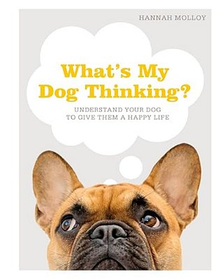 What's My Dog Thinking?: Understand Your Dog To Give Them A Happy Life-..