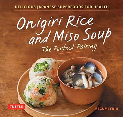 Onigiri Rice And Miso Soup - The Perfect Pairing: Delicious Japanese Superfoods For Health (With 100 Homestyle Recipes)-..