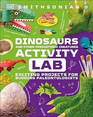 Dinosaur And Other Prehistoric Creatures Activity Lab: Exciting Projects For Exploring The Prehistoric World-..