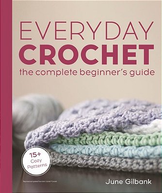 Everyday Crochet: The Complete Beginner's Guide: 15+ Cozy Patterns-..