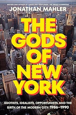The Gods Of New York: Egotists, Idealists, Opportunists, And The Birth Of The Modern City: 1986-1990-..