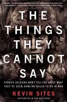 The Things They Cannot Say: Stories Soldiers Won't Tell You About What They'Ve Seen, Done Or Failed To Do In War-..