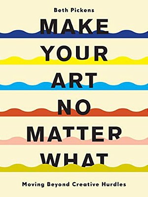 Make Your Art No Matter What: Moving Beyond Creative Hurdles-..