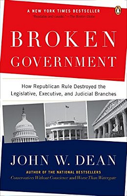 Broken Government: Broken Government: How Republican Rule Destroyed The Legislative, Executive, And Judicial Branches-..