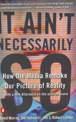 It Ain't Necessarily So: How The Media Remake Our Picture Of Reality-..