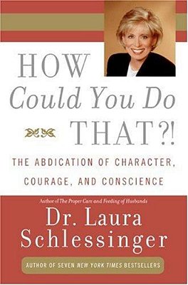 How Could You Do That?!: Abdication Of Character, Courage, And Conscience-..