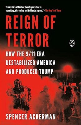 Reign Of Terror: How The 9/11 Era Destabilized America And Produced Trump-..