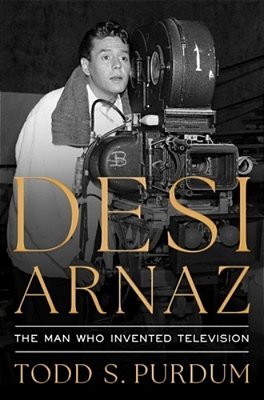 Desi Arnaz: The Man Who Invented Television-..