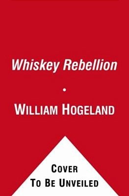 The Whiskey Rebellion: George Washington, Alexander Hamilton, And The Frontier Rebels Who Challenged America's Newfound Sovereignty-..
