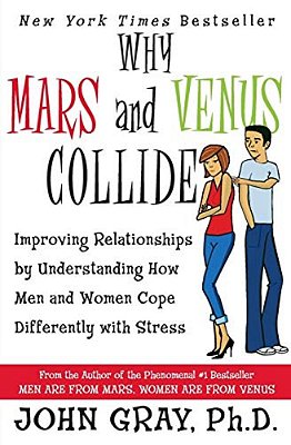 Why Mars & Venus Collide: Improving Relationships By Understanding How Men And Women Cope Differently With Stress-..