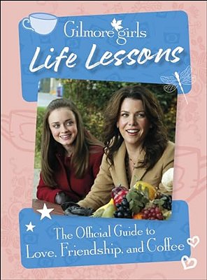 Gilmore Girls Life Lessons: The Official Guide To Love, Friendship, And Coffee-..