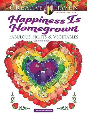 Creative Haven Happiness Is Homegrown: Fabulous Fruits & Vegetables Coloring Book-..