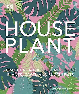 Houseplant: Practical Advice For All Houseplants, Cacti, And Succulents-..