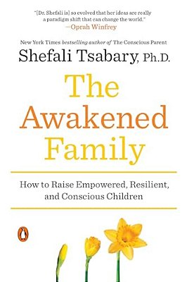 The Awakened Family: How To Raise Empowered, Resilient, And Conscious Children-..
