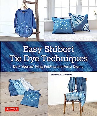 Easy Shibori Tie Dye Techniques: Do-It-yourself Tying, Folding And Resist Dyeing-..