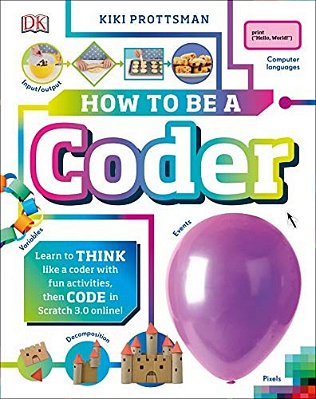 How To Be A Coder: Learn To Think Like A Coder With Fun Activities, Then Code In Scratch 3.0 Online-..
